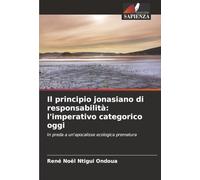 Il principio jonasiano di responsabilità: l'imperativo categorico oggi: In preda a un'apocalisse ecologica prematura
