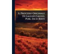 Il Processo Originale Di Galileo Galilei, Publ. Da D. Berti