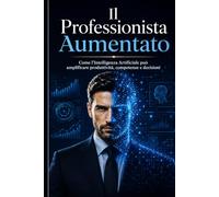 Il Professionista Aumentato: Come l'Intelligenza Artificiale può amplificare produttività, competenze e decisioni