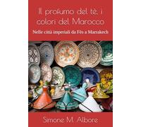 Il profumo del tè, i colori del Marocco: Nelle città imperiali da Fès a Marrakech