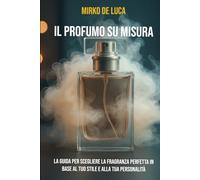 Il Profumo su Misura: La guida per scegliere la fragranza perfetta in base al tuo stile e alla tua personalità