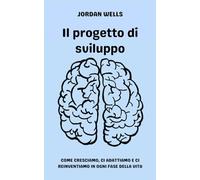 Il progetto di sviluppo: Come cresciamo, ci adattiamo e ci reinventiamo in ogni fase della vita (La Serie Psychology Blueprint)