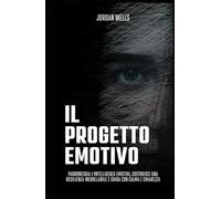 Il progetto emotivo: Padroneggia l'intelligenza emotiva, costruisci una resilienza incrollabile e guida con calma e chiarezza (La Serie Psychology Blueprint)