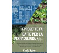 Il progetto fai da te per la permacultura: La tua guida per principianti alla progettazione di ecosistemi sostenibili e giardini biologici fiorenti per una vita autosufficiente