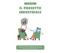 IL PROGETTO INDUSTRIALE: Una guida pratica alla psicologia del posto di lavoro, alla leadership e alla creazione di organizzazioni ad alte prestazioni ... primo posto (La Serie Psychology Blueprint)