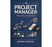 Il Project Manager: Metodo, Visione e Pratica per iniziare (Business e Management)