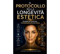 Il Protocollo della Longevità Estetica: Strategie per preservare il fenotipo giovanile e la vitalità. (Scientific Mind - Longevità)