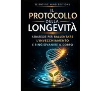 Il protocollo della longevità: Strategie per rallentare l'invecchiamento e ringiovanire il corpo (Scientific Mind - Longevità)