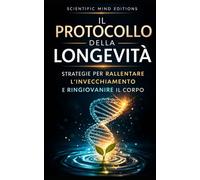 Il protocollo della longevità: Strategie per rallentare l'invecchiamento e ringiovanire il corpo (Scientific Mind - Longevità)