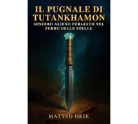 Il Pugnale di Tutankhamon: mistero alieno forgiato nel ferro delle stelle: Un’indagine tra archeologia egizia e origini extraterrestri del metallo celeste