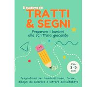 Il Quaderno dei Tratti e dei Segni: Preparare i bambini alla scrittura in modo divertente (Pregrafismo Facile - Imparo a Scrivere e Contare)