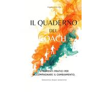 IL QUADERNO DEL COACH: STRUMENTI PRATICI PER ACCOMPAGNARE IL CAMBIAMENTO, SESSIONE DOPO SESSIONE