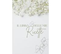 Il Quaderno delle Mie Ricette: Ricettario da compilare con spazio per ingredienti, preparazione, foto del piatto, consigli e note personali