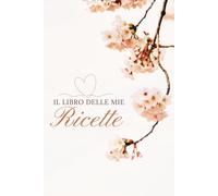 Il Quaderno delle Mie Ricette: Ricettario da compilare con spazio per ingredienti, preparazione, foto del piatto, consigli e note personali