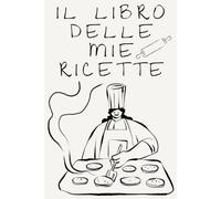 Il Quaderno delle Mie Ricette: Ricettario da compilare con spazio per ingredienti, preparazione, foto del piatto, consigli e note personali