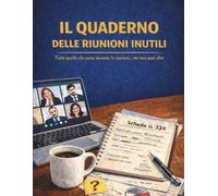 IL QUADERNO DELLE RIUNIONI INUTILI: Tutto quello che pensi durante le riunioni… ma non puoi dire. Libro originale e simpatico da regalare. Idea regalo divertente per i tuoi colleghi