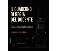 IL QUADERNO DI REGIA DEL DOCENTE: Planner professionale per progettare, osservare e rivedere il lavoro didattico