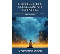 IL RAGAZZO CHE COLLEZIONAVA TEMPORALI: La storia che ti dimostrerà che le tue emozioni più forti sono il tuo più grande superpotere.
