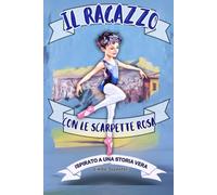 Il Ragazzo Con Le Scarpette Rosa;Ispirato a una Storia Vera: età 8-14 anni;una storia autentica che parla di sogni ,identità e coraggio;importanza ... chi pensa che diversità sia una ricchezza