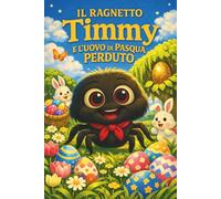Il Ragnetto Timmy e l'Uovo di Pasqua Perduto: Racconto Illustrato di Pasqua per Bambini su Coraggio, Autostima e Gentilezza (Le Avventure del Ragnetto Timmy)