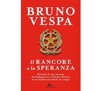 Il rancore e la speranza. Ritratto di una nazione dal dopoguerra a Giorgia Meloni, in un mondo macchiato di sangue (I libri di Bruno Vespa)