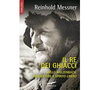 Il re dei ghiacci. Willo Welzenbach, innovatore e spirito libero (Exploits)