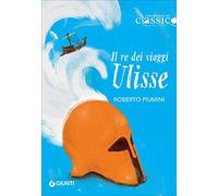 Il re dei viaggi Ulisse (Raccontami un classico)