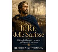 Il Re delle Sarisse: Filippo II, Cheronea e la nascita dell’egemonia macedone