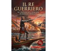 Il Re Guerriero Le Cronache Catalane: Edizione in Italiano Moderno, La conquista del Mediterraneo, i Vespri Siciliani e l'epopea degli Almogàvari