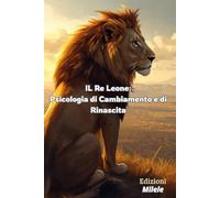 Il Re leone : Psicologia di Cambiamento e di Rinascita: Il viaggio dell’eroe spiegato in simboli ed insegnamenti nella fiaba