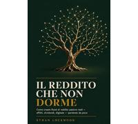 Il Reddito che Non Dorme: Come creare flussi di reddito passivo reali, partendo da poco: Affitti, Dividendi, Digitale (Libertà Finanziaria - La Collana Completa in 4 Volumi)