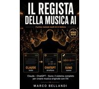 IL REGISTA DELLA MUSICA AI: Claude, ChatGPT, Suno: il sistema completo per creare musica originale con l'AI