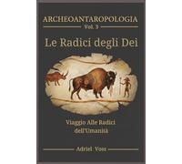 IL REGNO DEGLI DEI: Archeologia e Antropologia del Sacro: Grotte di Lascaux, Chauvet e Altamira, Sciamani Paleolitici, Arte Rupestre e Simboli Universali - Le Radici della Spiritualità Umana