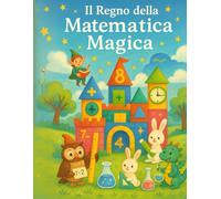 Il Regno della Matematica Magica: Avventure fantastiche per imparare la matematica divertendosi!