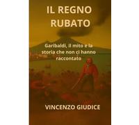 IL REGNO RUBATO: Garibaldi, il mito e la storia che non ci hanno raccontato (LAMA EDIZIONI)