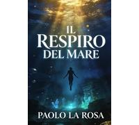 Il respiro del mare: Un biologo. Un manoscritto antico. E un mondo sommerso che non dovrebbe esistere