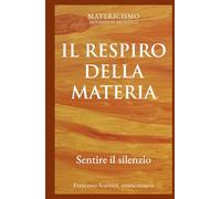 IL RESPIRO DELLA MATERIA: Sentire il silenzio (Biblioteca del Matericismo)