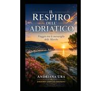 Il Respiro Dell'Adriatico: Viaggio tra le meraviglie delle Marche (Geografie dell'anima)