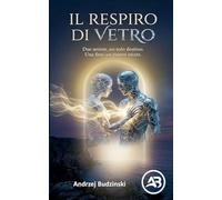 Il respiro di vetro. Due anime, un solo destino. Una fine, un nuovo inizio