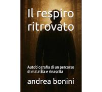 Il respiro ritrovato: Autobiografia di un percorso di malattia e rinascita