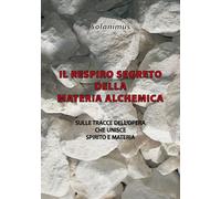 Il respiro segreto della materia alchemica. Sulle tracce dell'opera che unisce spirito e materia