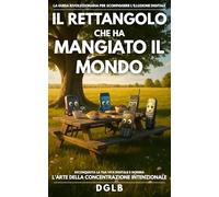 IL RETTANGOLO CHE HA MANGIATO IL MONDO: Riconquista la tua vita digitale e domina l'arte della concentrazione intenzionale
