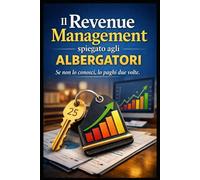 Il Revenue Management spiegato agli Albergatori: Se non lo conosci, lo paghi due volte (I mestieri del turismo e della ristorazione)