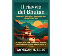 Il riavvio del Bhutan: Come uscire dalla cultura frenetica per una vita più lenta e felice: Un viaggio di 90 giorni nella filosofia bhutanese che ti riconquista il tempo, la sanità mentale e lo scopo