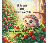 Il Riccio dal Cuore Gentile: La vera bellezza è dentro di noi: Un libro per bambini sulla gentilezza per imparare a guardare oltre l'aspetto esteriore. (Piccoli Cuori, Grandi Insegnamenti)