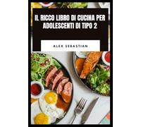 IL RICCO LIBRO DI CUCINA PER ADOLESCENTI DI TIPO 2: Pasti semplici e deliziosi con una nutrizione equilibrata, facile Ricette da 30 minuti e cucina adatta alla glicemia