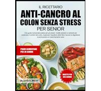 IL RICETTARIO ANTI-CANCRO AL COLON SENZA STRESS PER SENIOR: Una guida nutrizionale pratica per gli anziani: ricette semplici e calmanti per sostenere ... fibre, favorire la digestione e promuovere un