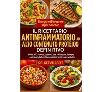 IL RICETTARIO ANTINFIAMMATORIO AD ALTO CONTENUTO PROTEICO DEFINITIVO: Oltre 100 Ricette Potenti per Rafforzare il Corpo, Calmarsi dalle Infiammazioni e Ritrovare Vitalità