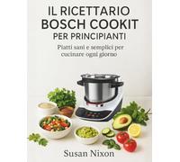 IL RICETTARIO BOSCH COOKIT PER PRINCIPIANTI: Piatti sani e semplici per cucinare ogni giorno