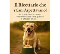 Il ricettario che i cani aspettavano. 60 ricette naturali per un'alimentazione sana gustosa e fatta con amore